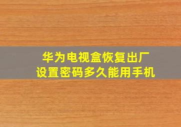 华为电视盒恢复出厂设置密码多久能用手机