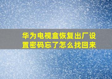 华为电视盒恢复出厂设置密码忘了怎么找回来