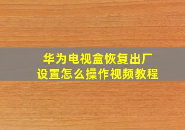 华为电视盒恢复出厂设置怎么操作视频教程