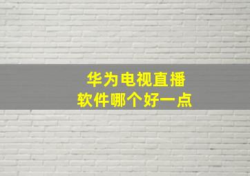 华为电视直播软件哪个好一点