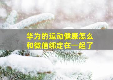 华为的运动健康怎么和微信绑定在一起了