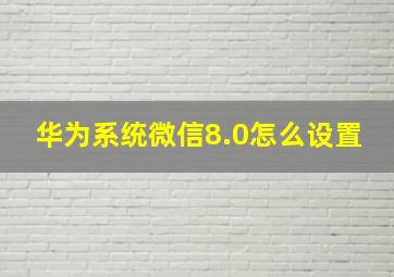 华为系统微信8.0怎么设置