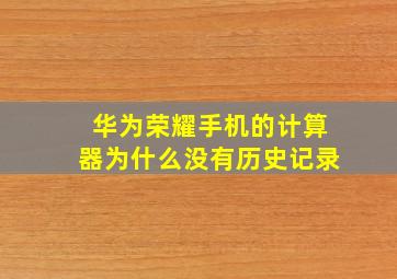 华为荣耀手机的计算器为什么没有历史记录