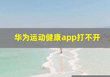 华为运动健康app打不开