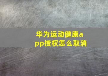 华为运动健康app授权怎么取消