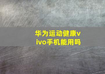 华为运动健康vivo手机能用吗