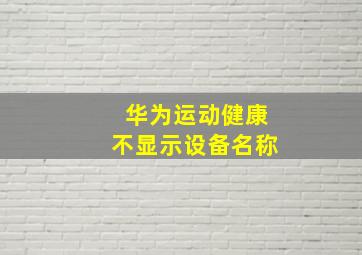 华为运动健康不显示设备名称