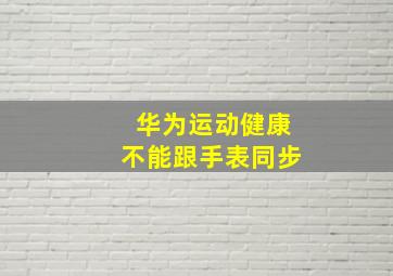 华为运动健康不能跟手表同步