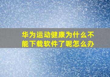 华为运动健康为什么不能下载软件了呢怎么办