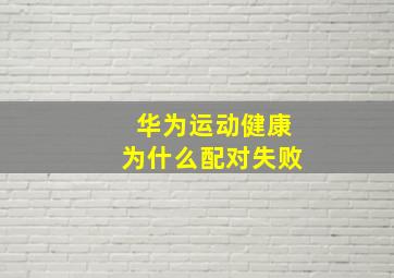 华为运动健康为什么配对失败