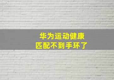 华为运动健康匹配不到手环了