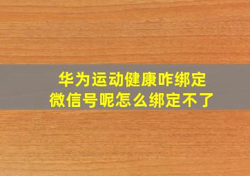 华为运动健康咋绑定微信号呢怎么绑定不了