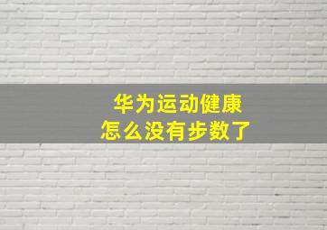 华为运动健康怎么没有步数了