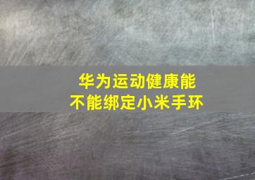 华为运动健康能不能绑定小米手环