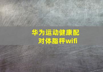 华为运动健康配对体脂秤wifi