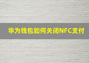 华为钱包如何关闭NFC支付