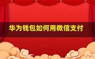 华为钱包如何用微信支付