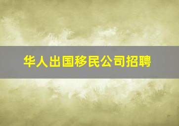 华人出国移民公司招聘