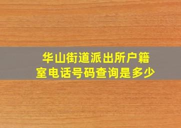 华山街道派出所户籍室电话号码查询是多少