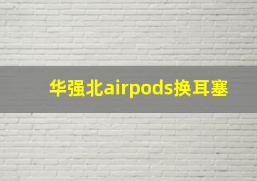 华强北airpods换耳塞