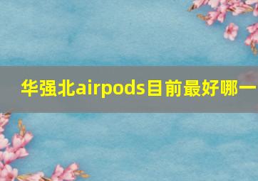 华强北airpods目前最好哪一