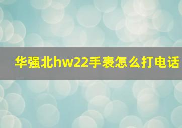 华强北hw22手表怎么打电话