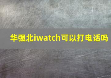 华强北iwatch可以打电话吗