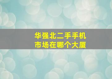 华强北二手手机市场在哪个大厦