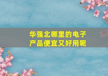 华强北哪里的电子产品便宜又好用呢