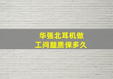 华强北耳机做工问题质保多久