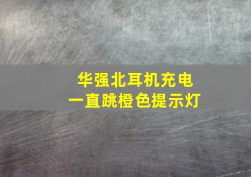 华强北耳机充电一直跳橙色提示灯