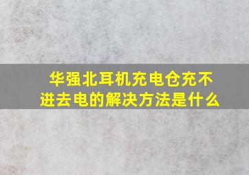 华强北耳机充电仓充不进去电的解决方法是什么