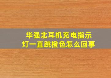 华强北耳机充电指示灯一直跳橙色怎么回事