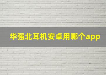 华强北耳机安卓用哪个app