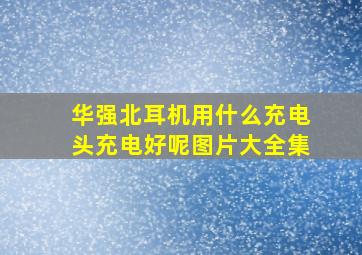 华强北耳机用什么充电头充电好呢图片大全集