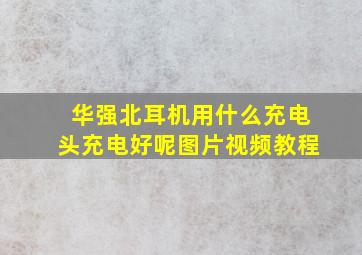 华强北耳机用什么充电头充电好呢图片视频教程