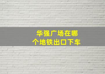 华强广场在哪个地铁出口下车