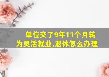 单位交了9年11个月转为灵活就业,退休怎么办理