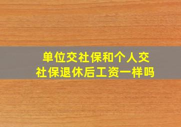 单位交社保和个人交社保退休后工资一样吗