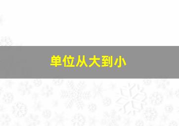 单位从大到小