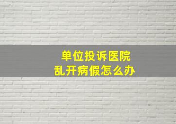 单位投诉医院乱开病假怎么办