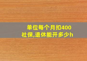 单位每个月扣400社保,退休能开多少h