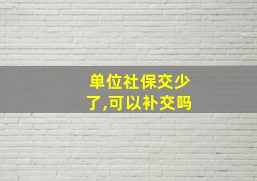 单位社保交少了,可以补交吗