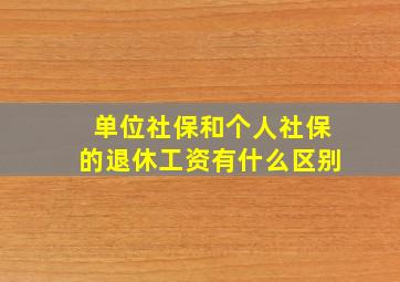 单位社保和个人社保的退休工资有什么区别