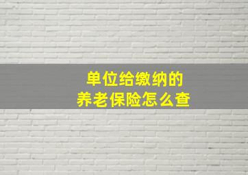 单位给缴纳的养老保险怎么查