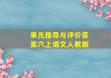 单元指导与评价答案六上语文人教版