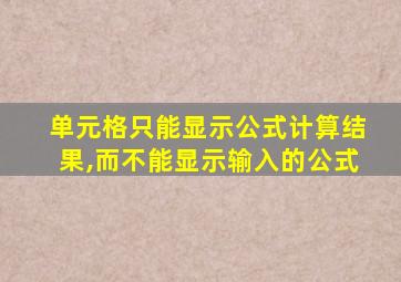 单元格只能显示公式计算结果,而不能显示输入的公式