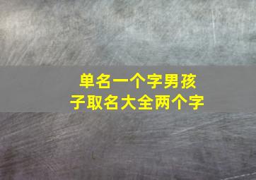 单名一个字男孩子取名大全两个字