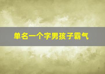 单名一个字男孩子霸气