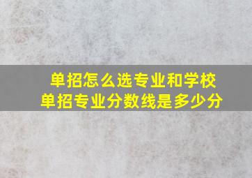 单招怎么选专业和学校单招专业分数线是多少分